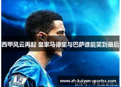 西甲风云再起 皇家马德里与巴萨谁能笑到最后 西甲风云再起 皇家马德里与巴萨谁能笑到最后