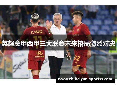 英超意甲西甲三大联赛未来格局激烈对决 英超意甲西甲三大联赛未来格局激烈对决