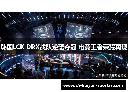 韩国LCK DRX战队逆袭夺冠 电竞王者荣耀再现 韩国LCK DRX战队逆袭夺冠 电竞王者荣耀再现