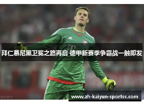 拜仁慕尼黑卫冕之路再启 德甲新赛季争霸战一触即发 拜仁慕尼黑卫冕之路再启 德甲新赛季争霸战一触即发