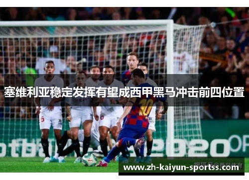 塞维利亚稳定发挥有望成西甲黑马冲击前四位置 塞维利亚稳定发挥有望成西甲黑马冲击前四位置