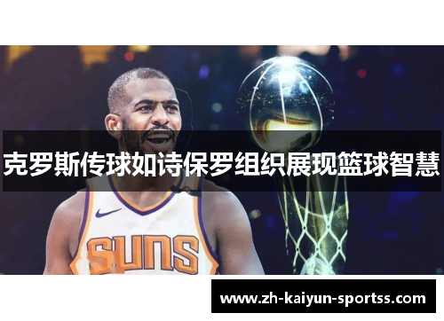 克罗斯传球如诗保罗组织展现篮球智慧 克罗斯传球如诗保罗组织展现篮球智慧