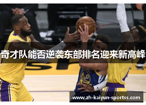 奇才队能否逆袭东部排名迎来新高峰 奇才队能否逆袭东部排名迎来新高峰