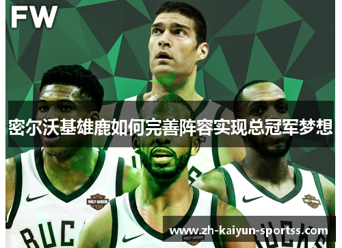 密尔沃基雄鹿如何完善阵容实现总冠军梦想 密尔沃基雄鹿如何完善阵容实现总冠军梦想