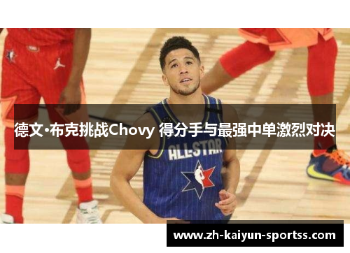 德文·布克挑战Chovy 得分手与最强中单激烈对决 德文·布克挑战Chovy 得分手与最强中单激烈对决